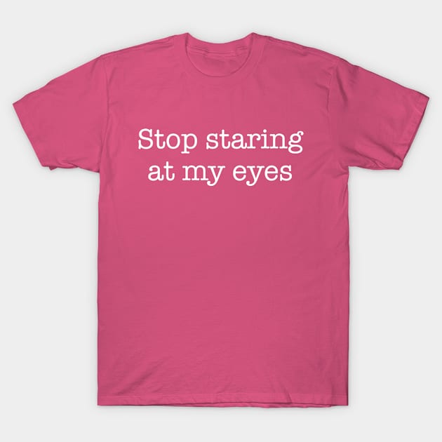 Stop Staring At My Eyes -w T-Shirt by Brobocop